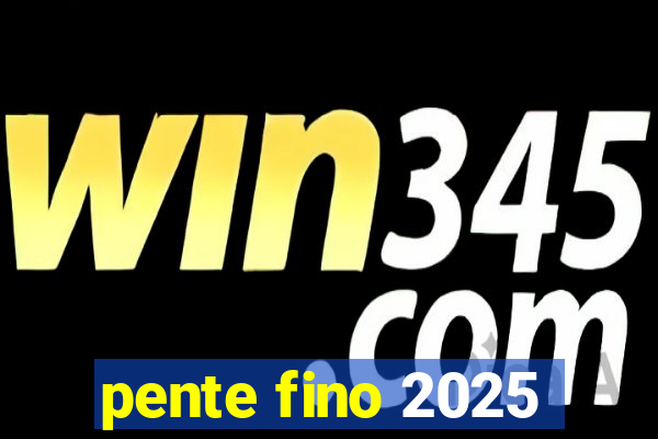 pente fino 2025